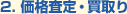 2. 価格査定・買取り