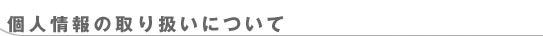 個人情報の取り扱いについて